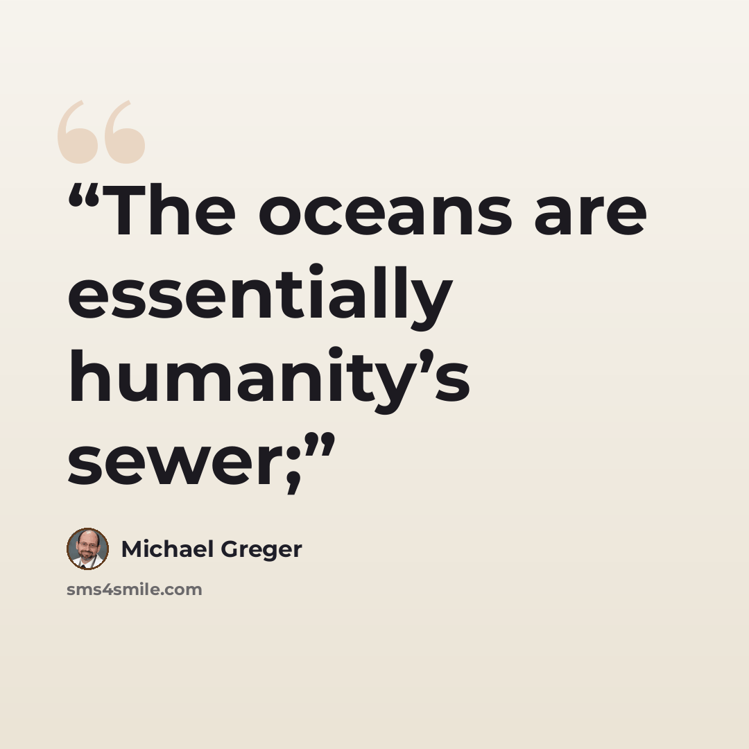 “The oceans are essentially humanity’s sewer;” quote by Michael Greger