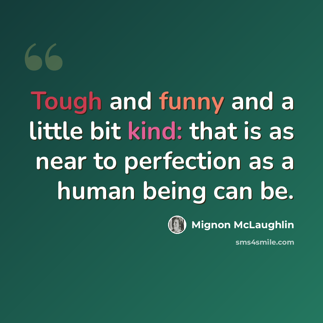 “Tough and funny and a little bit kind: that is as near to perfection as a human being can be.” quote by Mignon McLaughlin