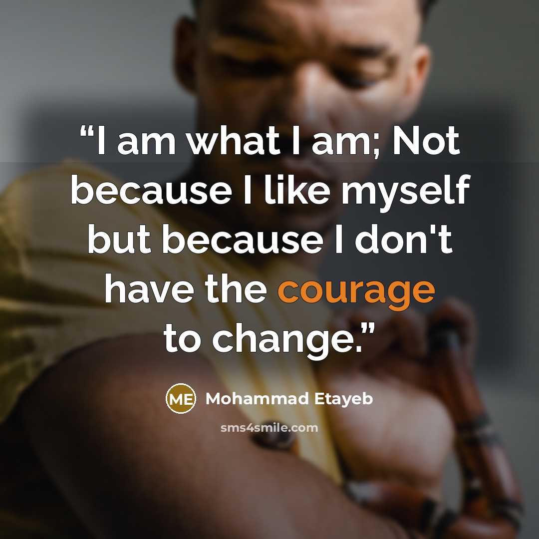 “I am what I am; Not because I like myself but because I don't have the courage to change.” quote by Mohammad Etayeb