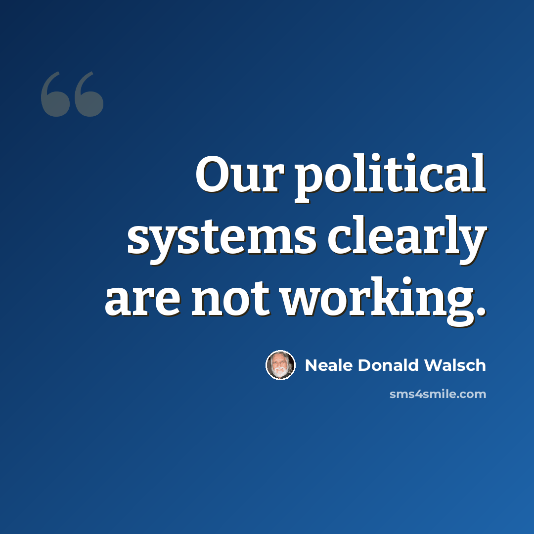 “Our political systems clearly are not working.” quote by Neale Donald Walsch