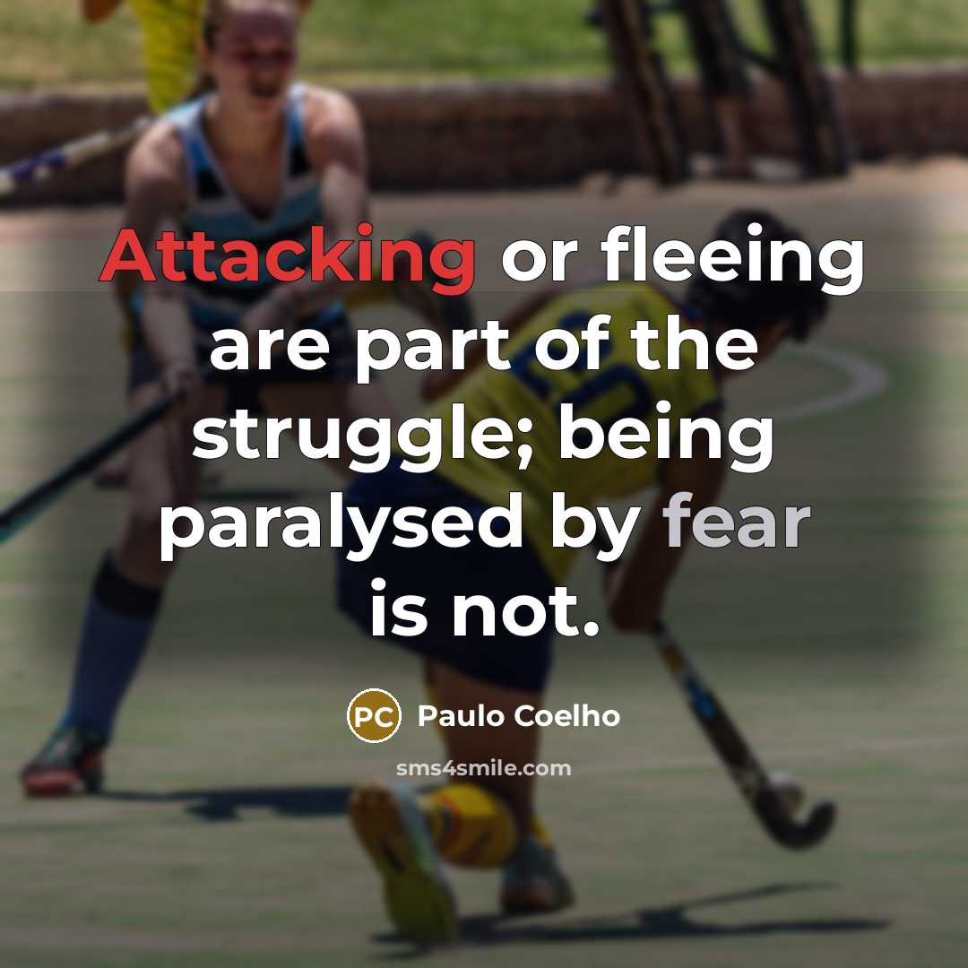 “Attacking or fleeing are part of the struggle; being paralysed by fear is not.” quote by Paulo Coelho