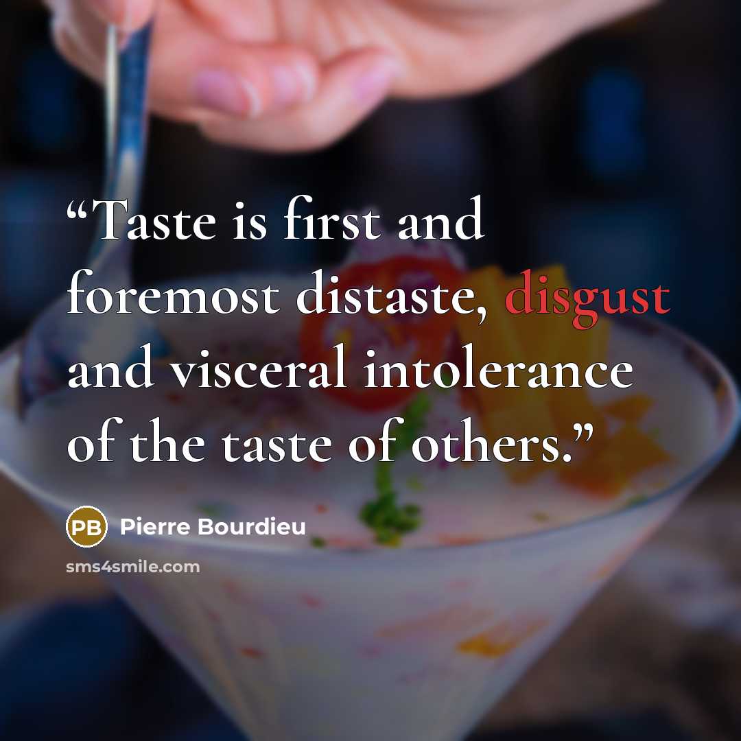 “Taste is first and foremost distaste, disgust and visceral intolerance of the taste of others.” quote by Pierre Bourdieu