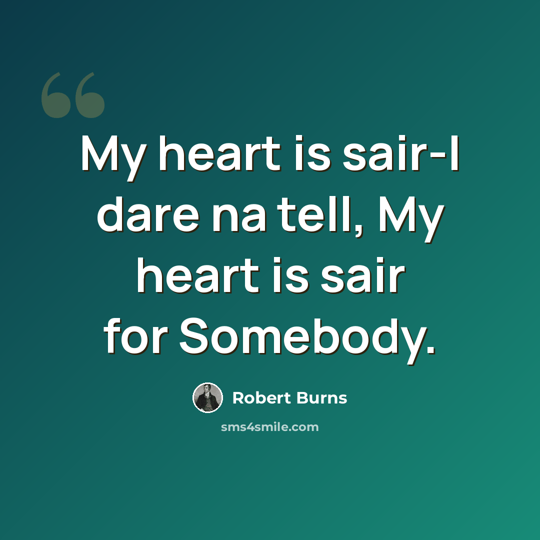 “My heart is sair-I dare na tell, My heart is sair for Somebody.” quote by Robert Burns