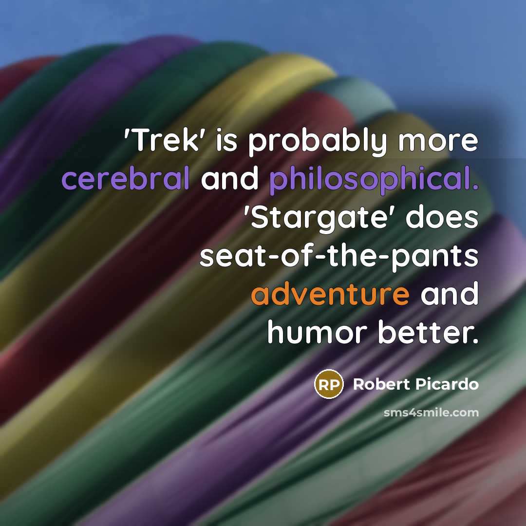 “'Trek' is probably more cerebral and philosophical. 'Stargate' does seat-of-the-pants adventure and humor better.” quote by Robert Picardo