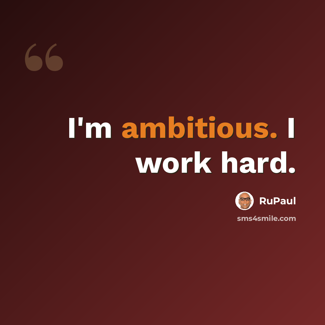 “I'm ambitious. I work hard.” quote by RuPaul