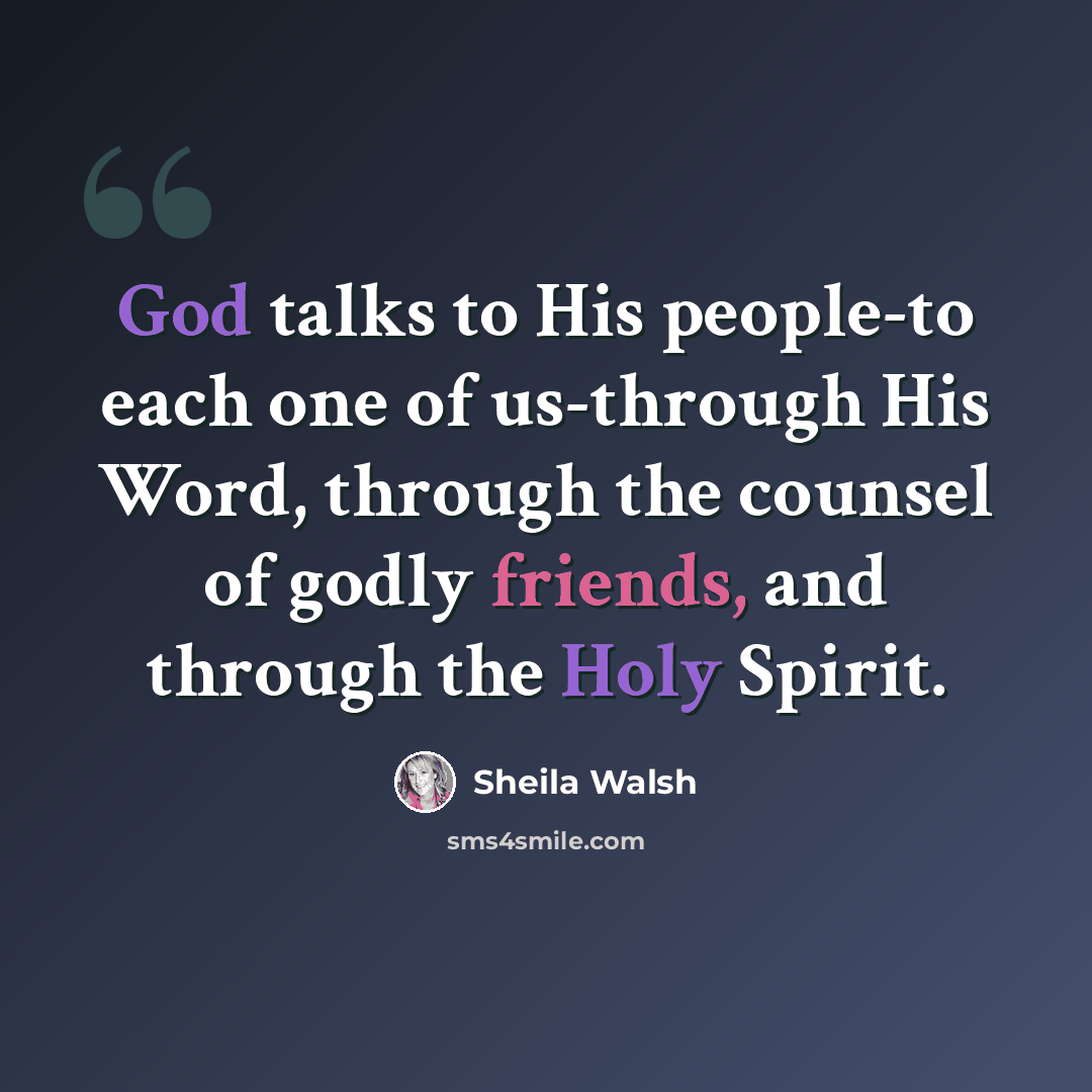 “God talks to His people-to each one of us-through His Word, through the counsel of godly friends, and through the Holy Spirit.” quote by Sheila Walsh