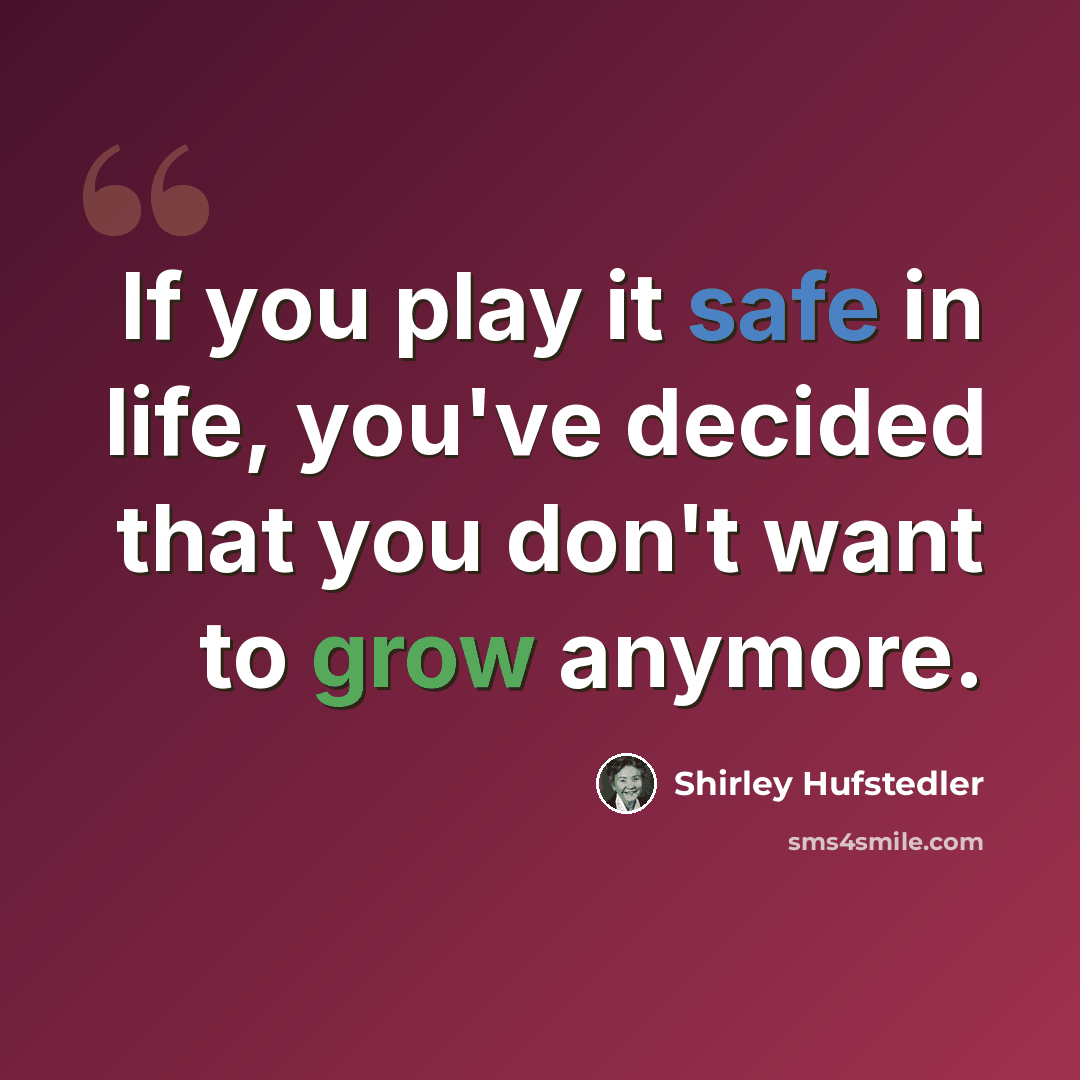 “If you play it safe in life, you've decided that you don't want to grow anymore.” quote by Shirley Hufstedler