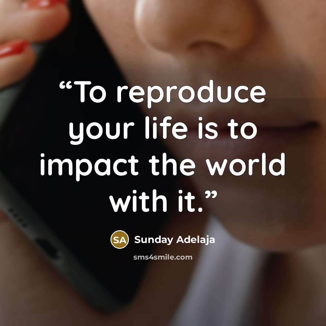 “To reproduce your life is to impact the world with it.” quote by Sunday Adelaja