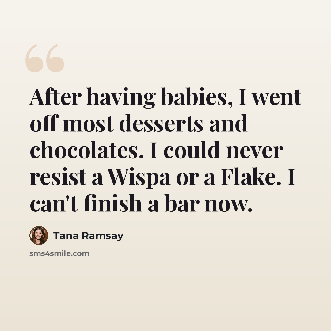 “After having babies, I went off most desserts and chocolates. I could never resist a Wispa or a Flake. I can't finish a bar now.” quote by Tana Ramsay