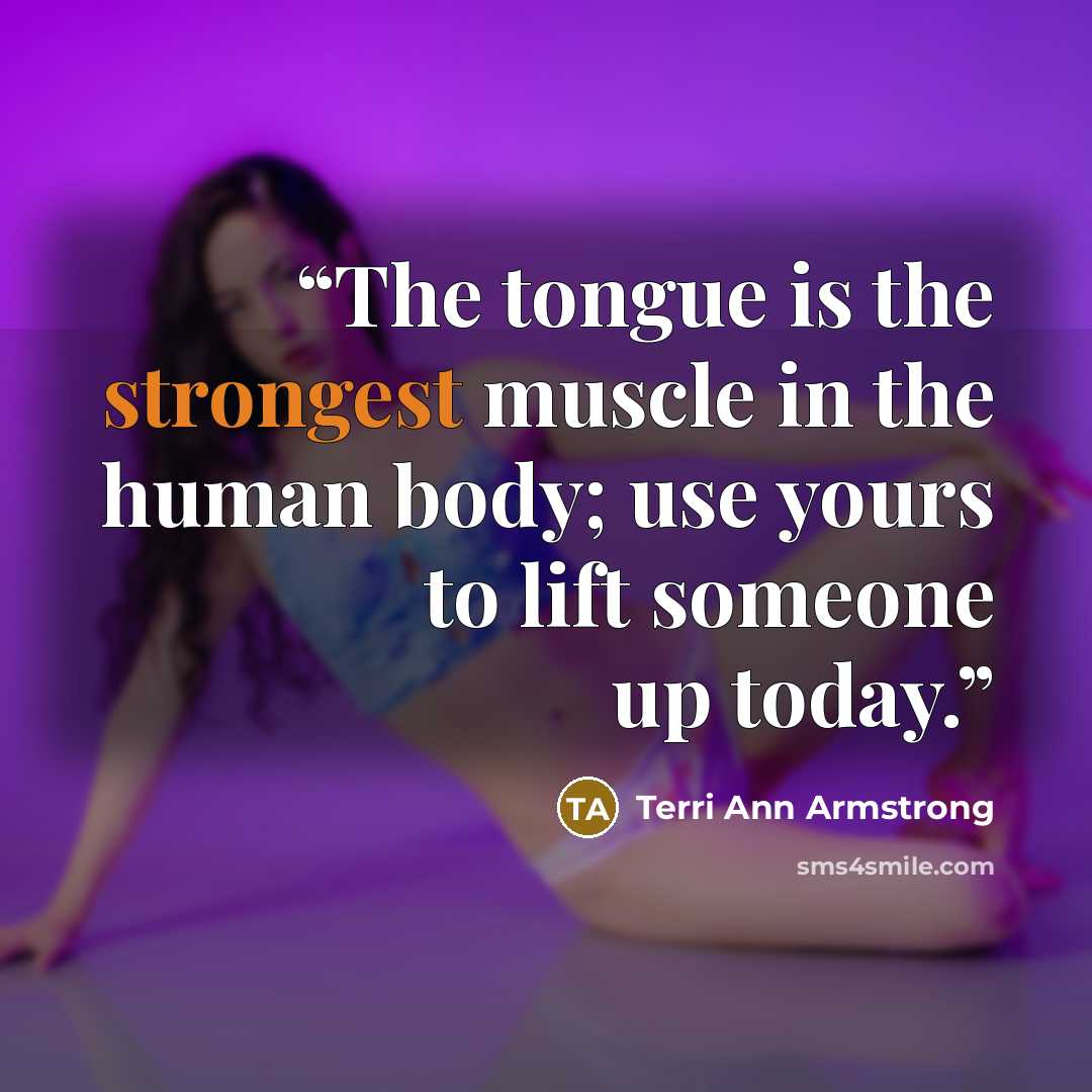 “The tongue is the strongest muscle in the human body; use yours to lift someone up today.” quote by Terri Ann Armstrong
