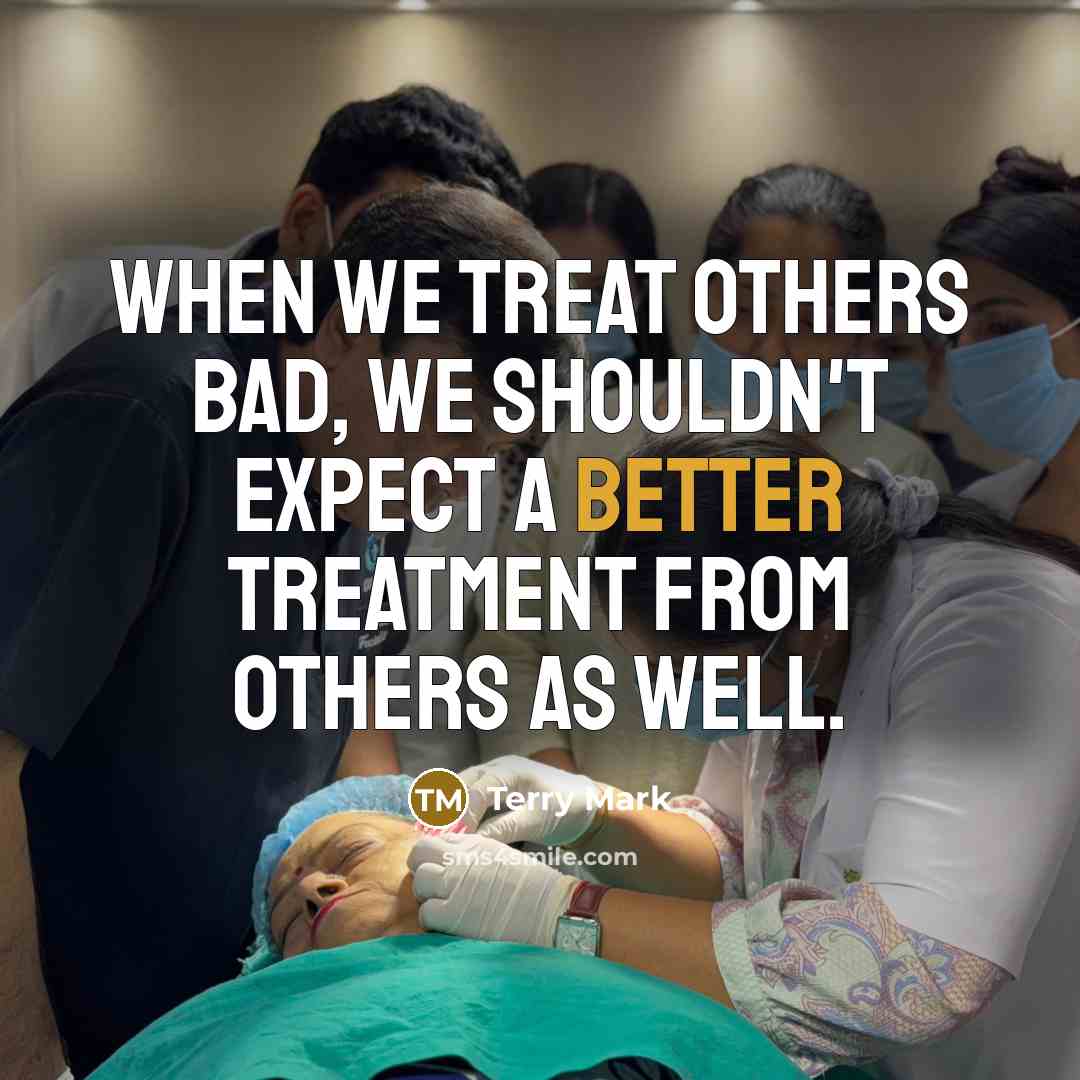 “When we treat others bad, we shouldn't expect a better treatment from others as well.” quote by Terry Mark