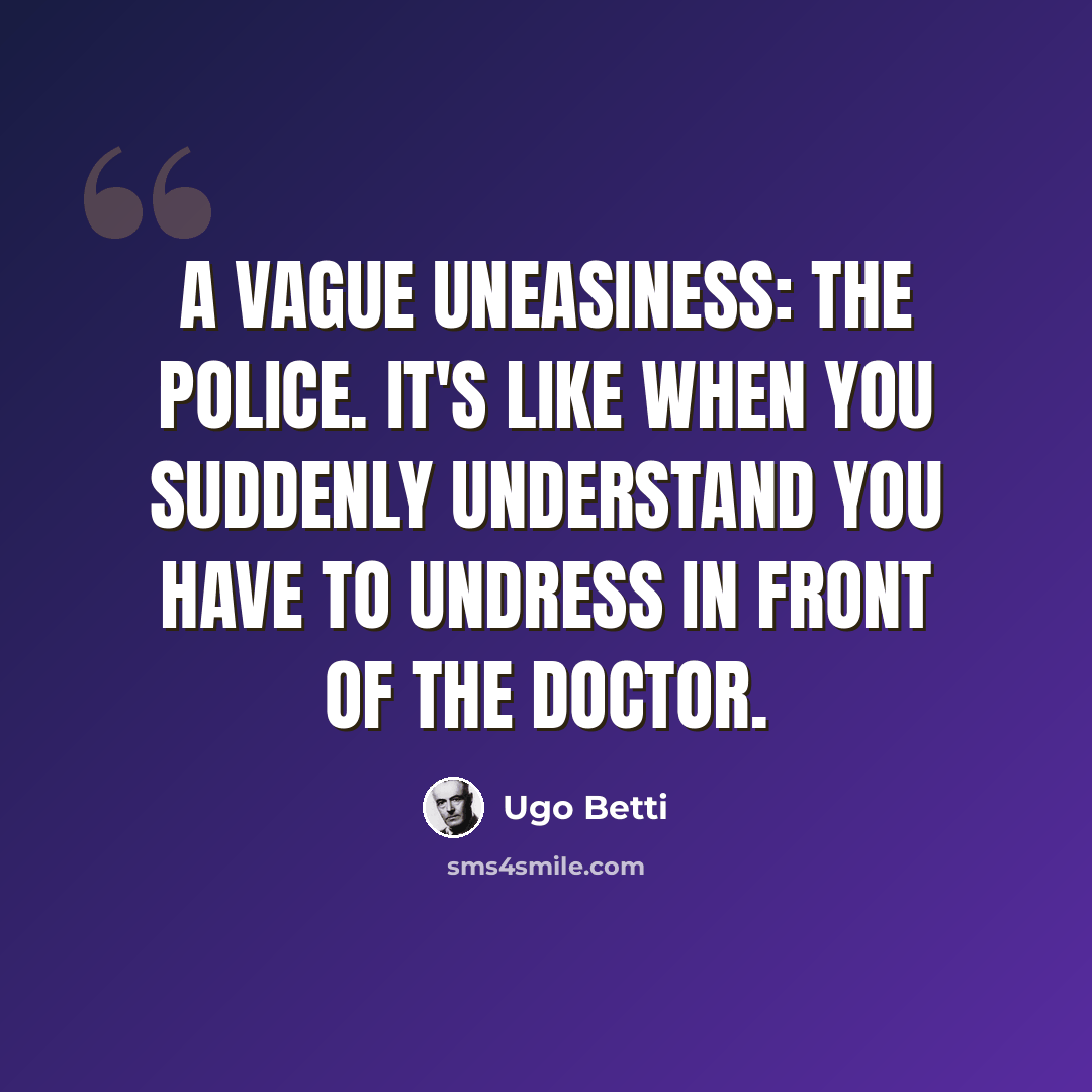 “A vague uneasiness: the police. It's like when you suddenly understand you have to undress in front of the doctor.” quote by Ugo Betti