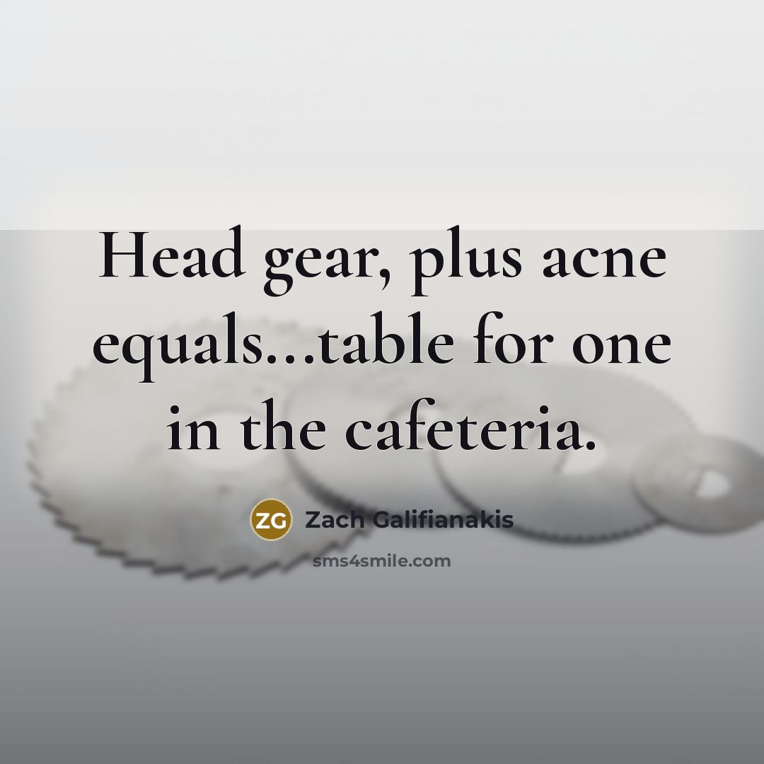 “Head gear, plus acne equals...table for one in the cafeteria.” quote by Zach Galifianakis