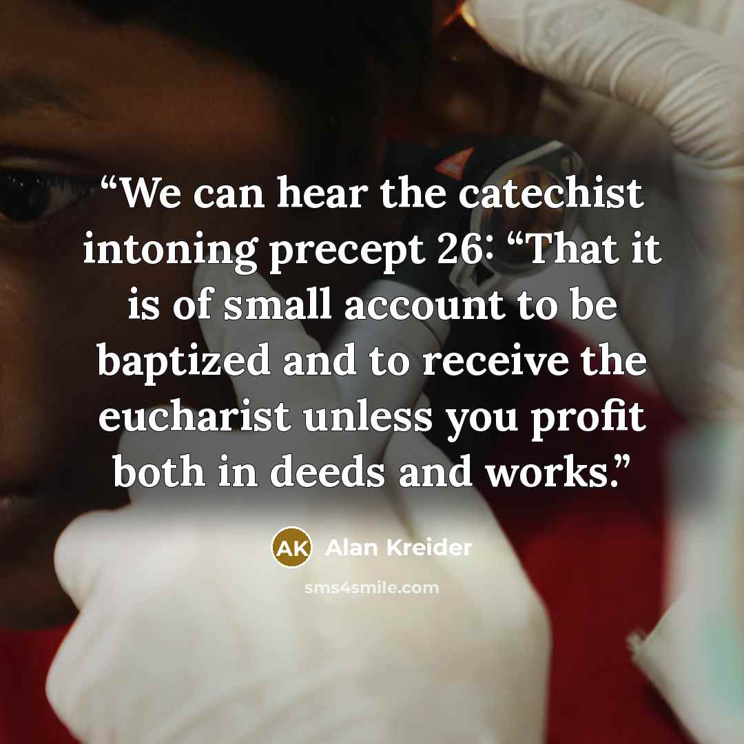“We can hear the catechist intoning precept 26: “That it is of small account to be baptized and to receive the eucharist unless you profit both in deeds and works.” quote by Alan Kreider