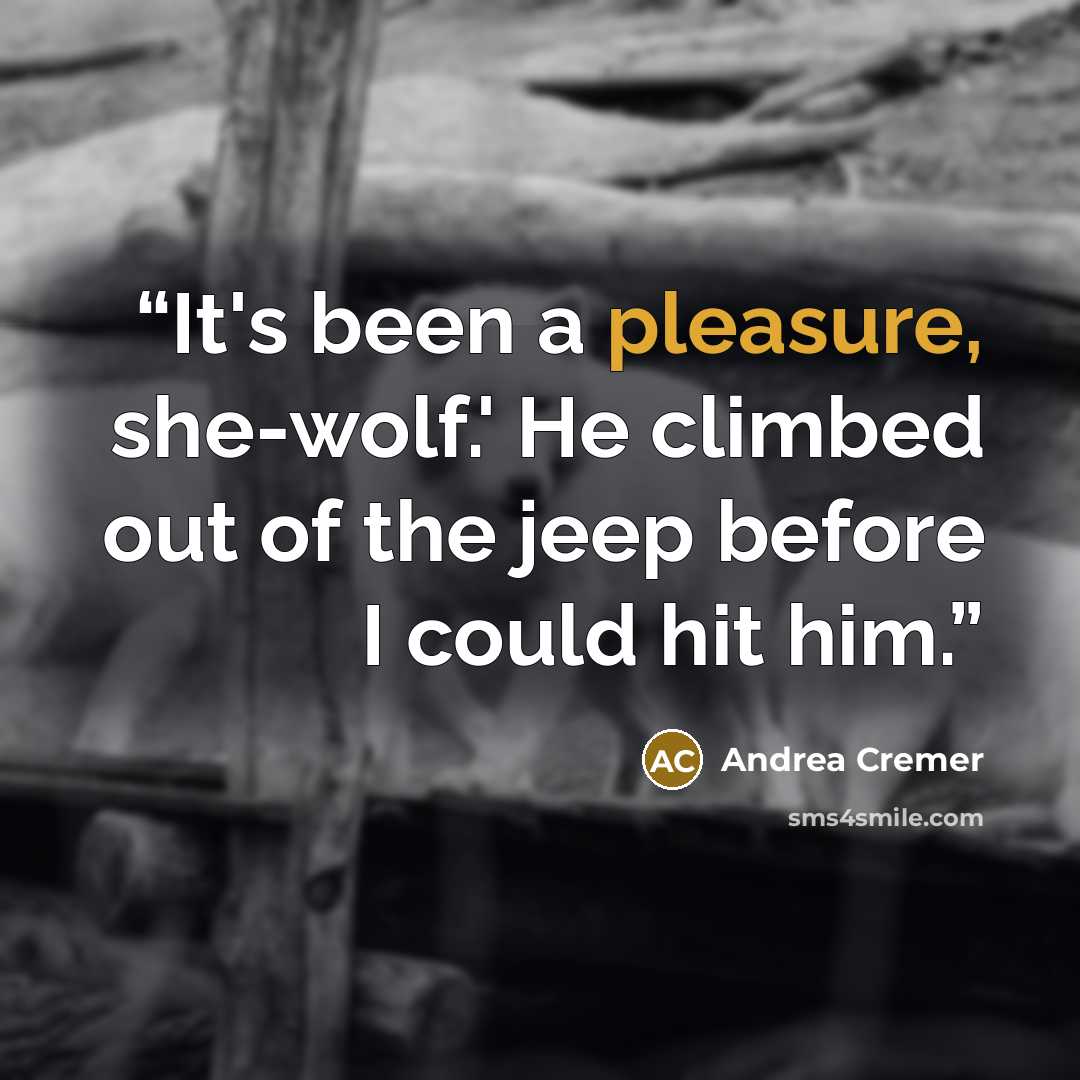 “It's been a pleasure, she-wolf.' He climbed out of the jeep before I could hit him.” quote by Andrea Cremer