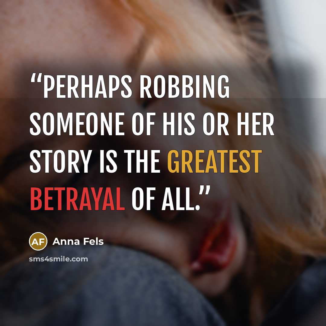 “Perhaps robbing someone of his or her story is the greatest betrayal of all.” quote by Anna Fels
