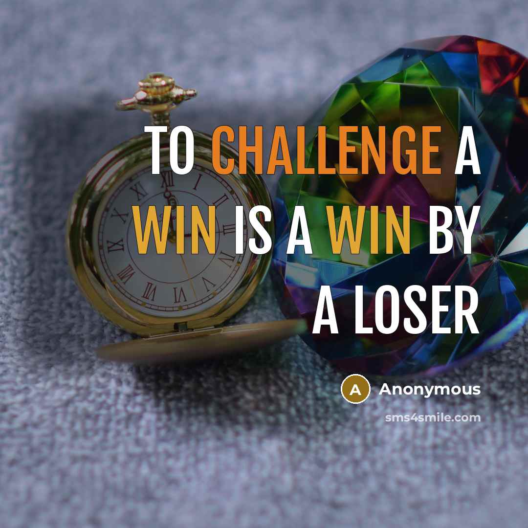 “To challenge a win is a win by a loser” quote by Anonymous
