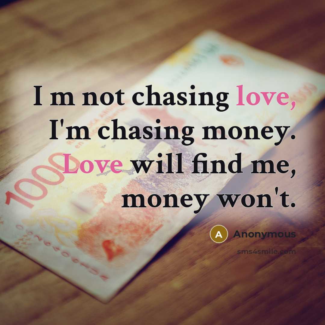 “I m not chasing love, I'm chasing money. Love will find me, money won't.” quote by Anonymous