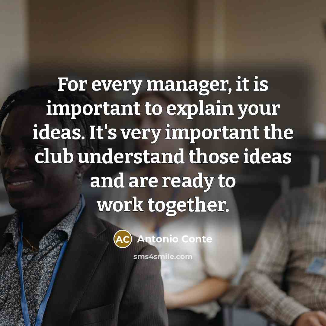 “For every manager, it is important to explain your ideas. It's very important the club understand those ideas and are ready to work together.” quote by Antonio Conte