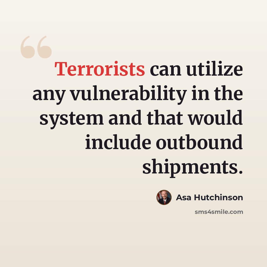 “Terrorists can utilize any vulnerability in the system and that would include outbound shipments.” quote by Asa Hutchinson