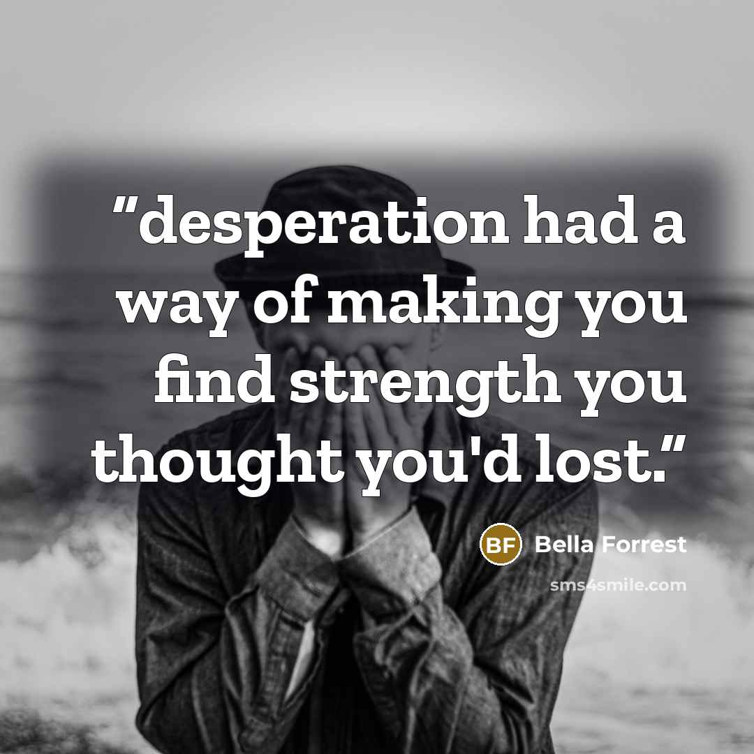 “desperation had a way of making you find strength you thought you'd lost.” quote by Bella Forrest