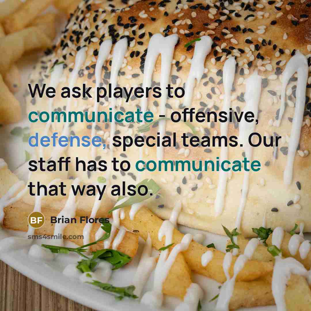 “We ask players to communicate - offensive, defense, special teams. Our staff has to communicate that way also.” quote by Brian Flores