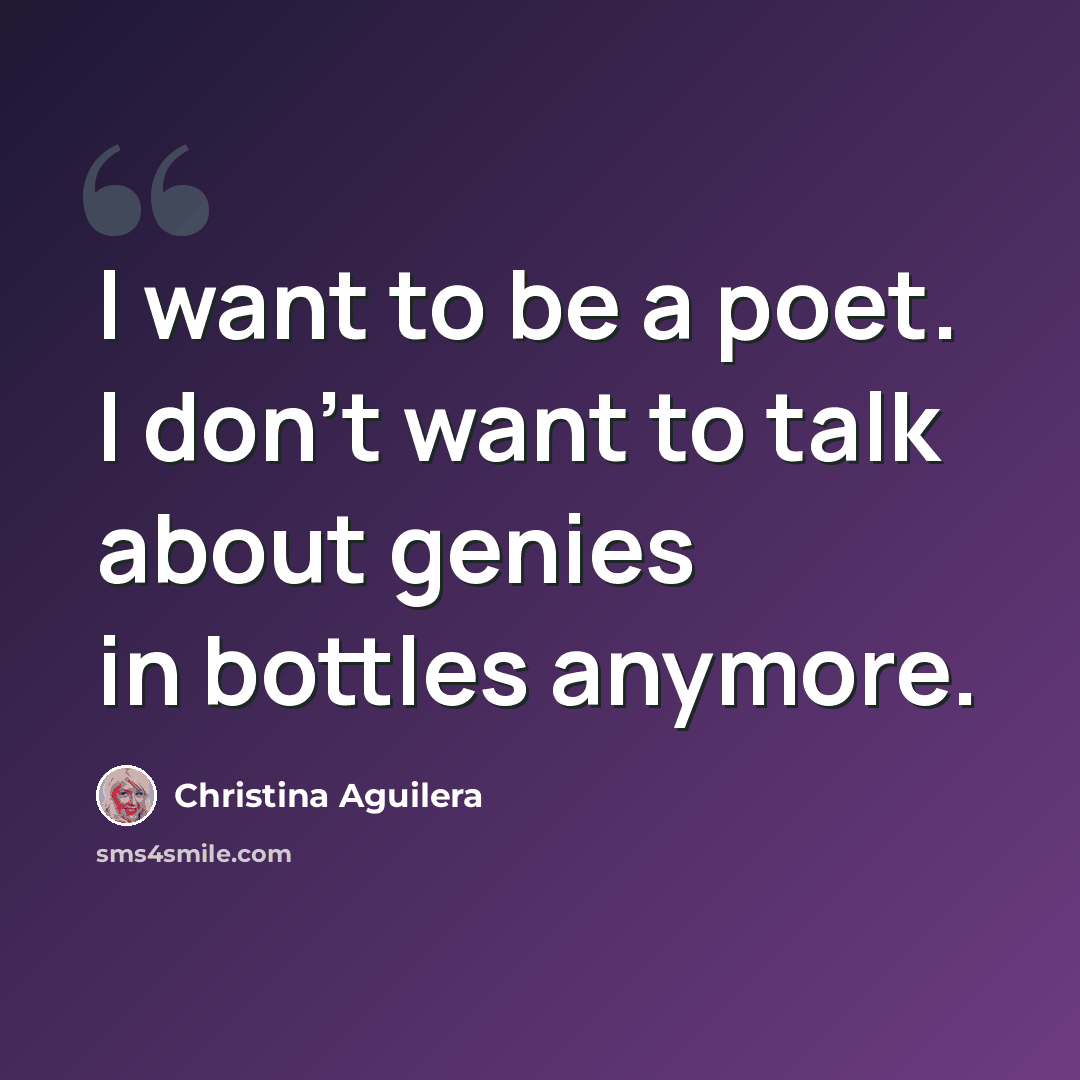 “I want to be a poet. I don't want to talk about genies in bottles anymore.” quote by Christina Aguilera