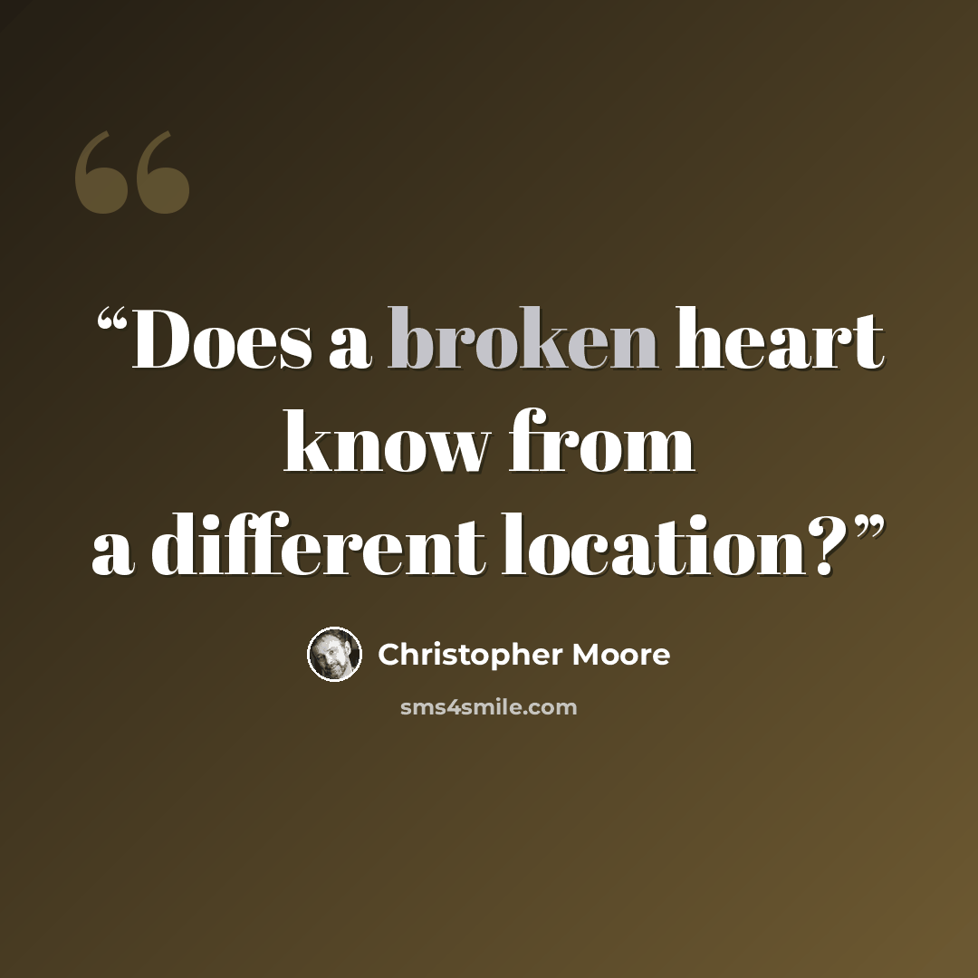 “Does a broken heart know from a different location?” quote by Christopher Moore