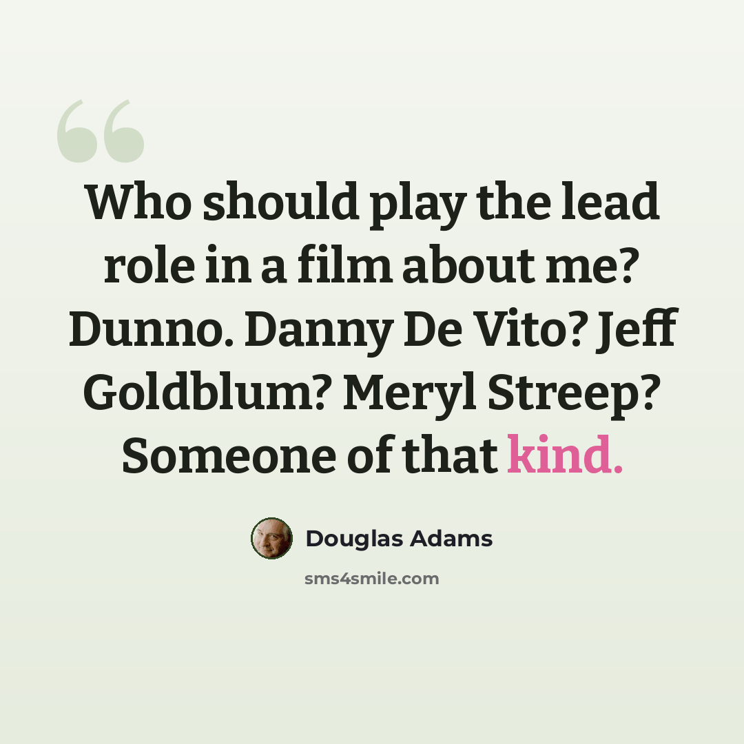 “Who should play the lead role in a film about me? Dunno. Danny De Vito? Jeff Goldblum? Meryl Streep? Someone of that kind.” quote by Douglas Adams