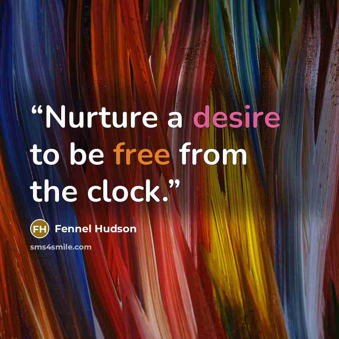 “Nurture a desire to be free from the clock.” quote by Fennel Hudson