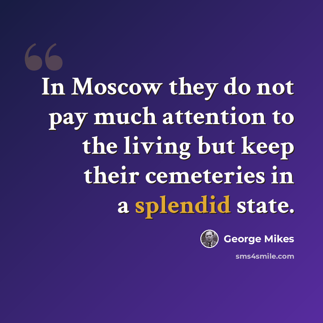 “In Moscow they do not pay much attention to the living but keep their cemeteries in a splendid state.” quote by George Mikes