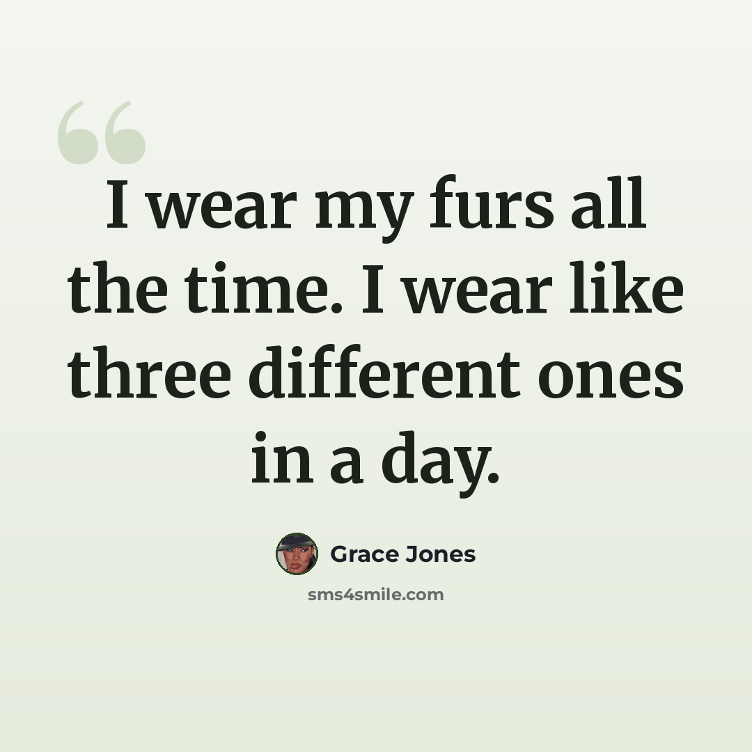 “I wear my furs all the time. I wear like three different ones in a day.” quote by Grace Jones