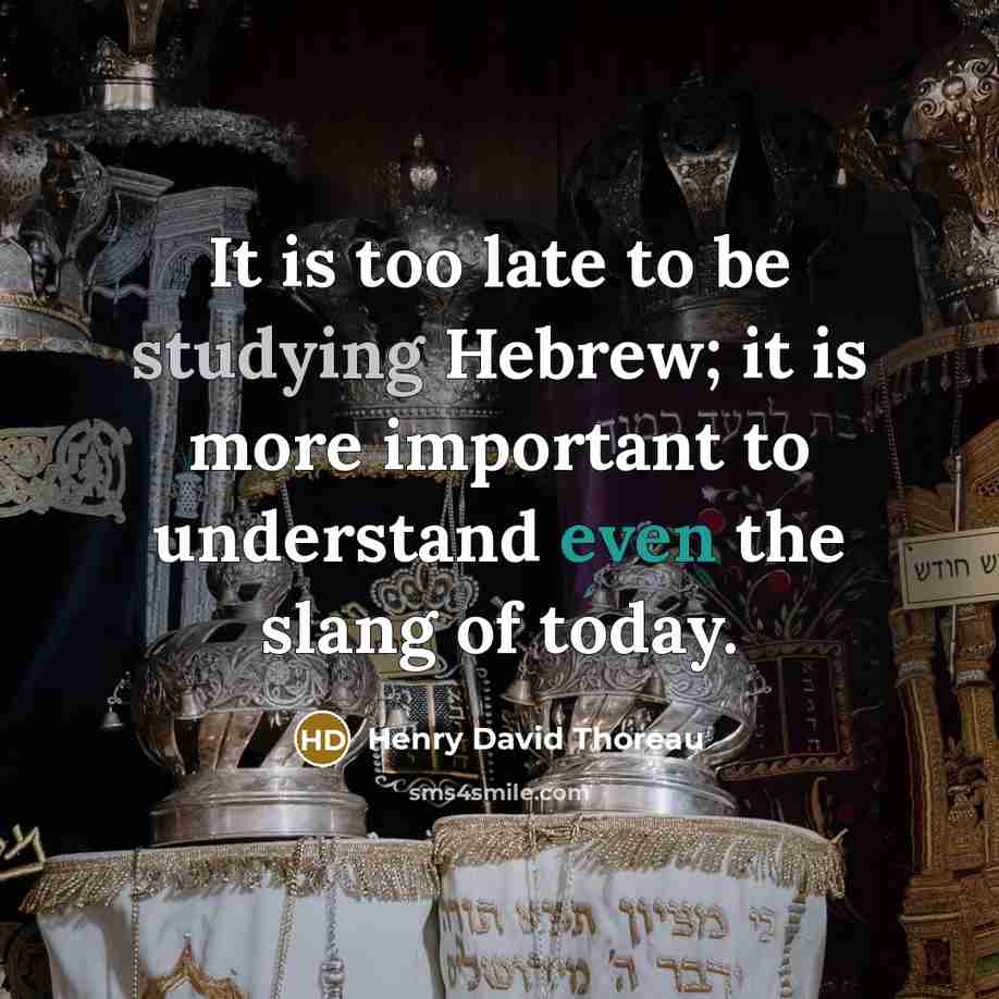 “It is too late to be studying Hebrew; it is more important to understand even the slang of today.” quote by Henry David Thoreau