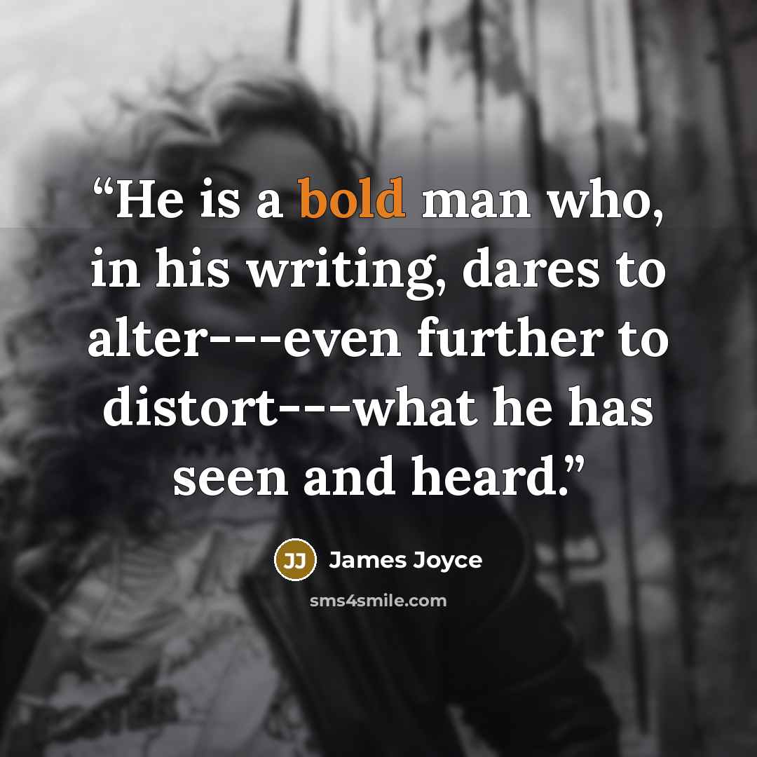 “He is a bold man who, in his writing, dares to alter---even further to distort---what he has seen and heard.” quote by James Joyce