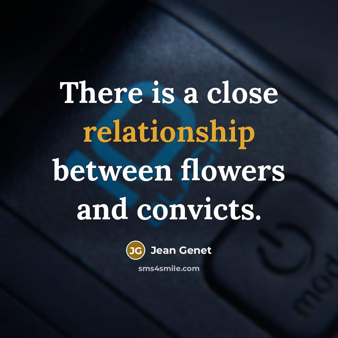 “There is a close relationship between flowers and convicts.” quote by Jean Genet