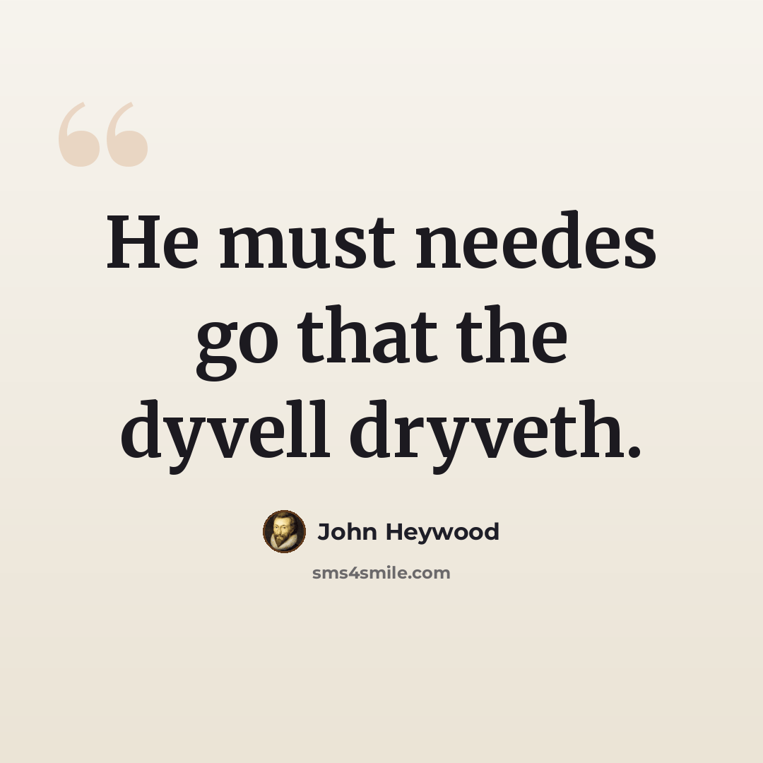 “He must needes go that the dyvell dryveth.” quote by John Heywood