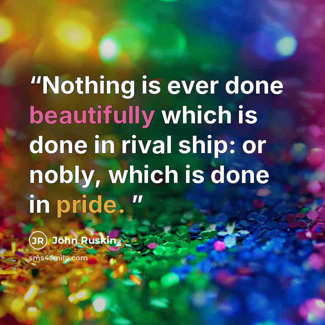 “Nothing is ever done beautifully which is done in rival ship: or nobly, which is done in pride.” quote by John Ruskin