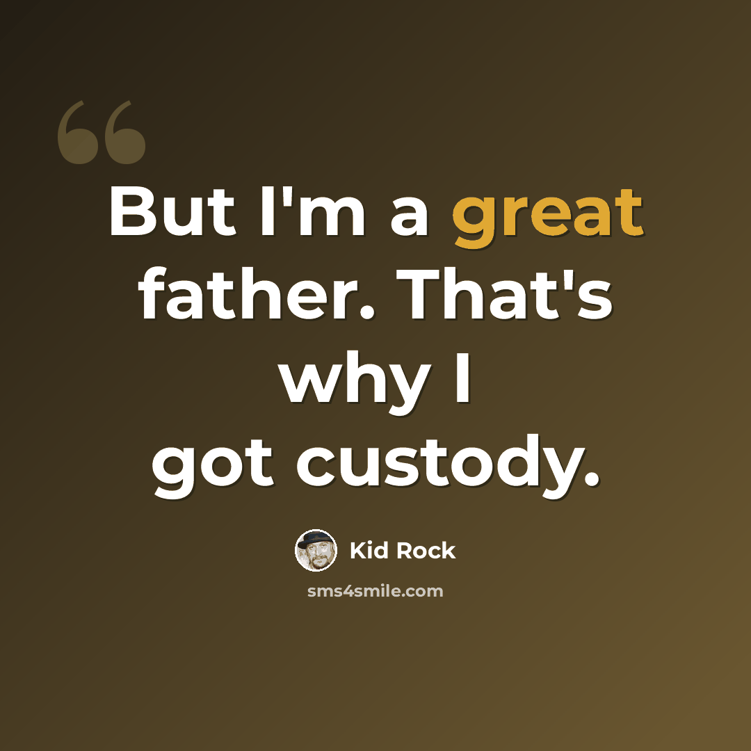 “But I'm a great father. That's why I got custody.” quote by Kid Rock