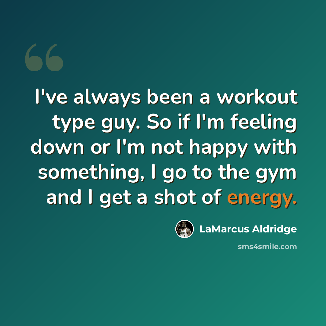 “I've always been a workout type guy. So if I'm feeling down or I'm not happy with something, I go to the gym and I get a shot of energy.” quote by LaMarcus Aldridge