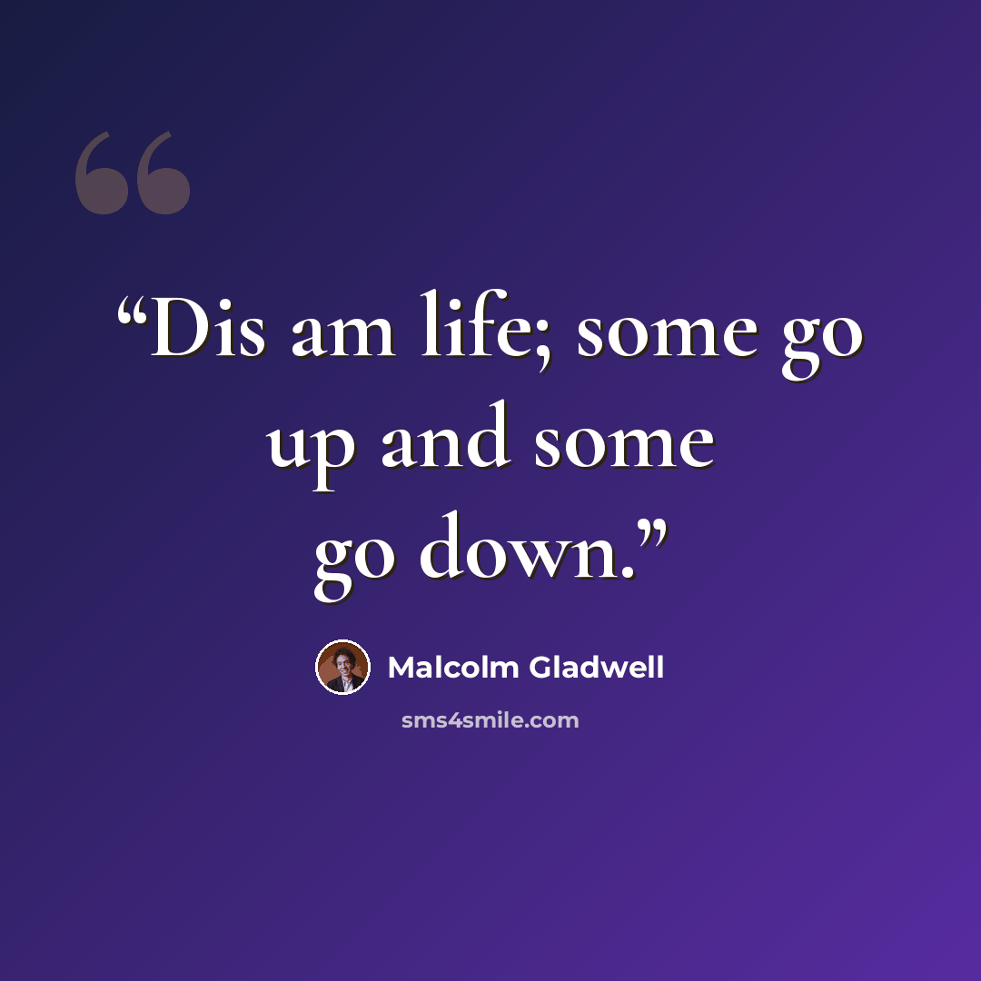 “Dis am life; some go up and some go down.” quote by Malcolm Gladwell