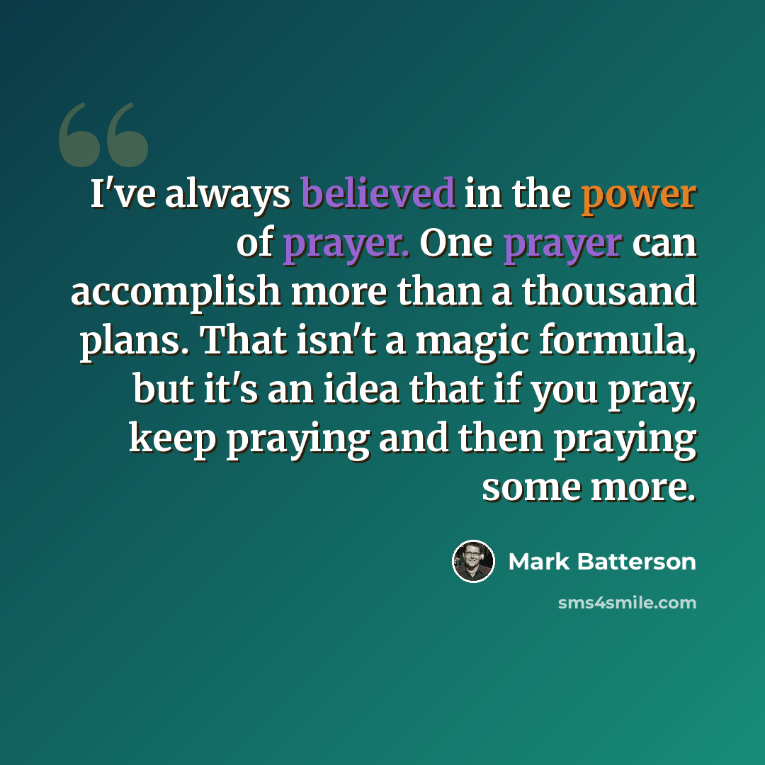 “I've always believed in the power of prayer. One prayer can accomplish more than a thousand plans. That isn't a magic formula, but it's an idea that if you pray, keep praying and then praying some more.” quote by Mark Batterson