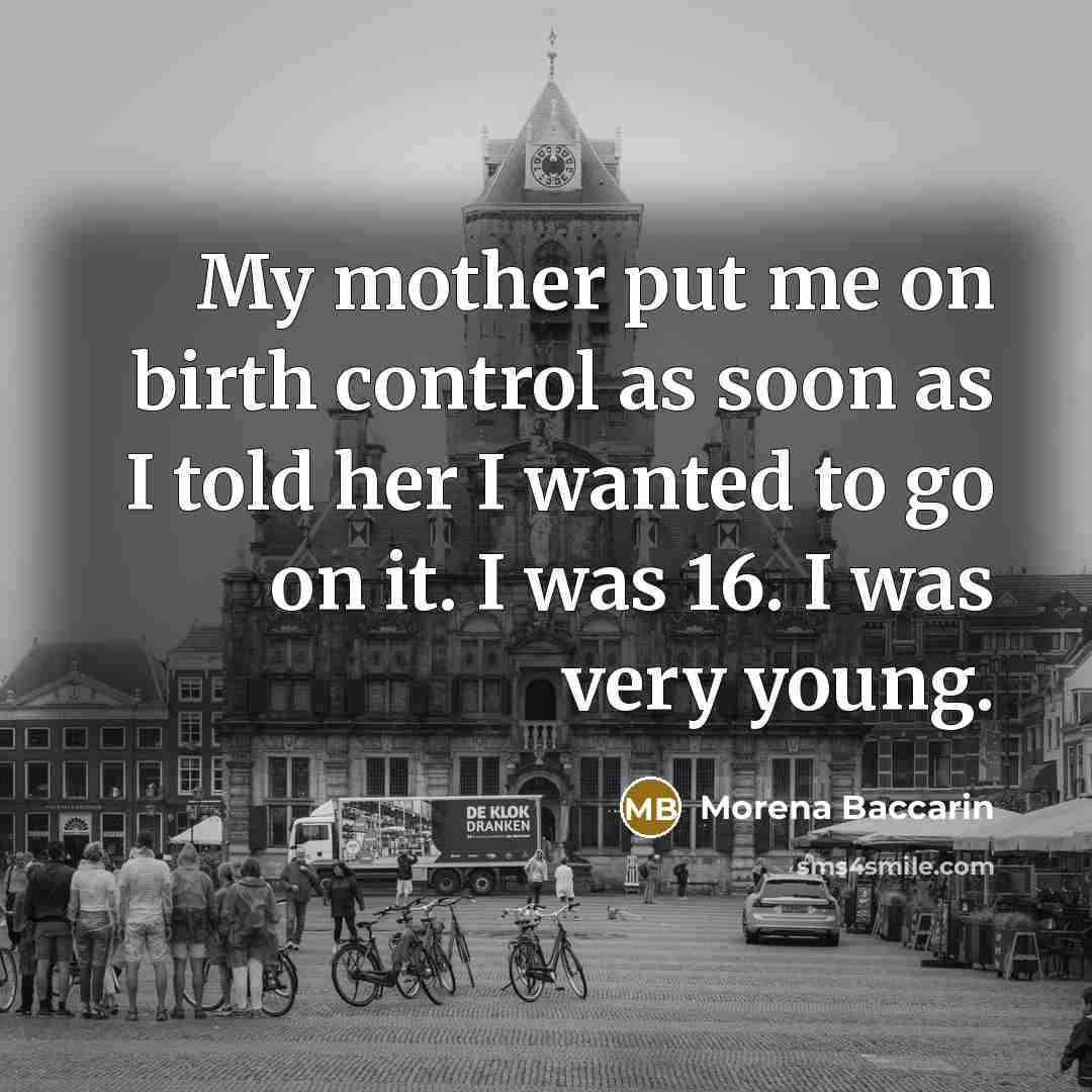 “My mother put me on birth control as soon as I told her I wanted to go on it. I was 16. I was very young.” quote by Morena Baccarin