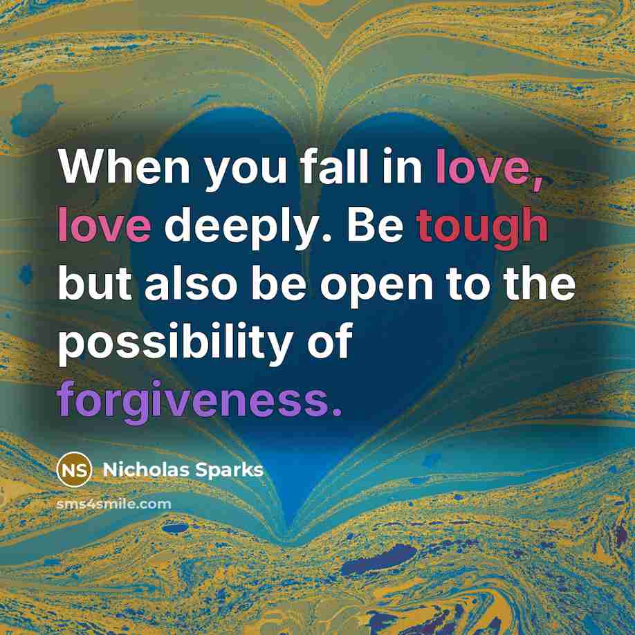 “When you fall in love, love deeply. Be tough but also be open to the possibility of forgiveness.” quote by Nicholas Sparks