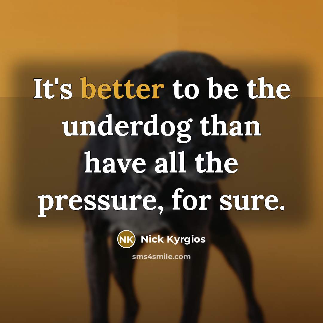 “It's better to be the underdog than have all the pressure, for sure.” quote by Nick Kyrgios