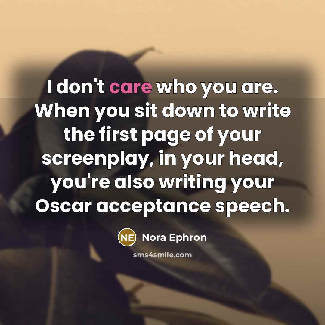 “I don't care who you are. When you sit down to write the first page of your screenplay, in your head, you're also writing your Oscar acceptance speech.” quote by Nora Ephron