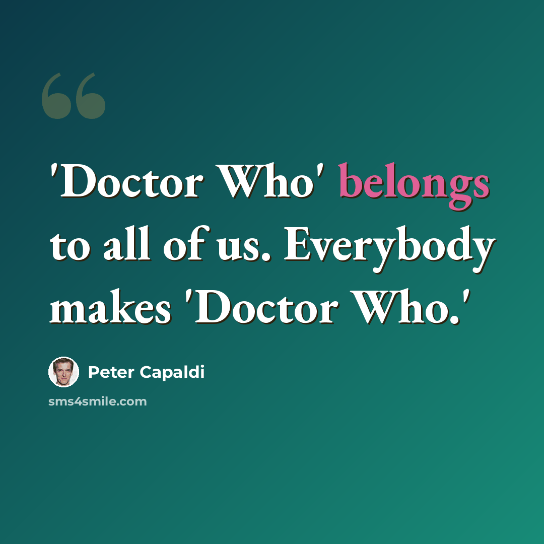 “'Doctor Who' belongs to all of us. Everybody makes 'Doctor Who.'” quote by Peter Capaldi