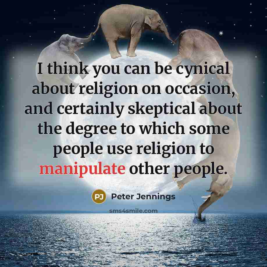 “I think you can be cynical about religion on occasion, and certainly skeptical about the degree to which some people use religion to manipulate other people.” quote by Peter Jennings