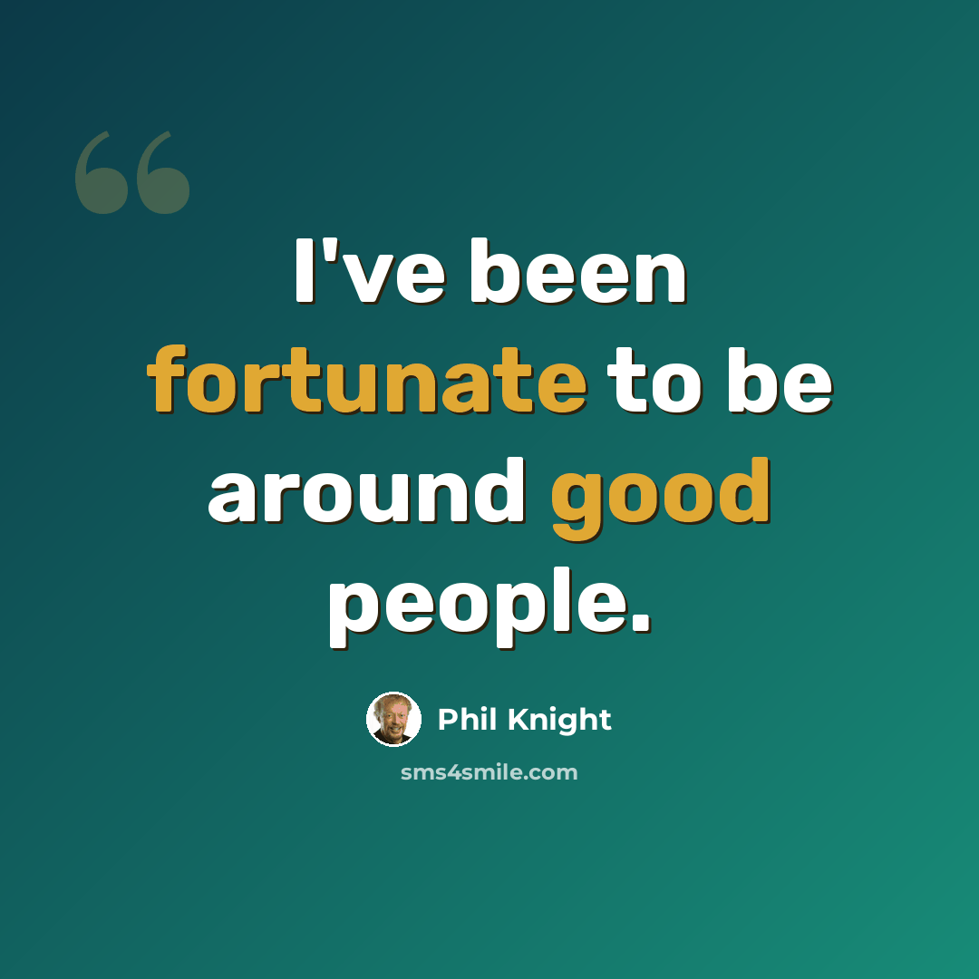 “I've been fortunate to be around good people.” quote by Phil Knight