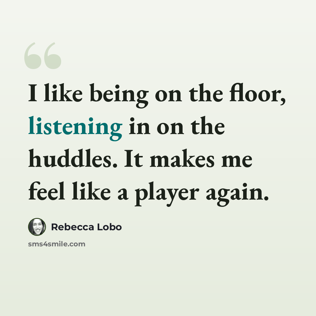 “I like being on the floor, listening in on the huddles. It makes me feel like a player again.” quote by Rebecca Lobo