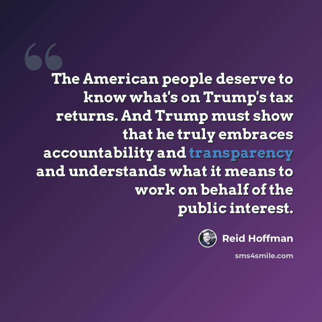 “The American people deserve to know what's on Trump's tax returns. And Trump must show that he truly embraces accountability and transparency and understands what it means to work on behalf of the public interest.” quote by Reid Hoffman